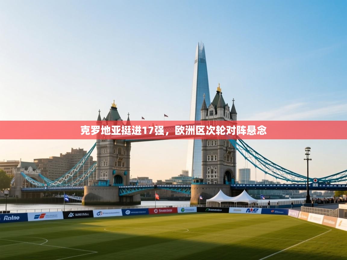 克罗地亚挺进17强，欧洲区次轮对阵悬念