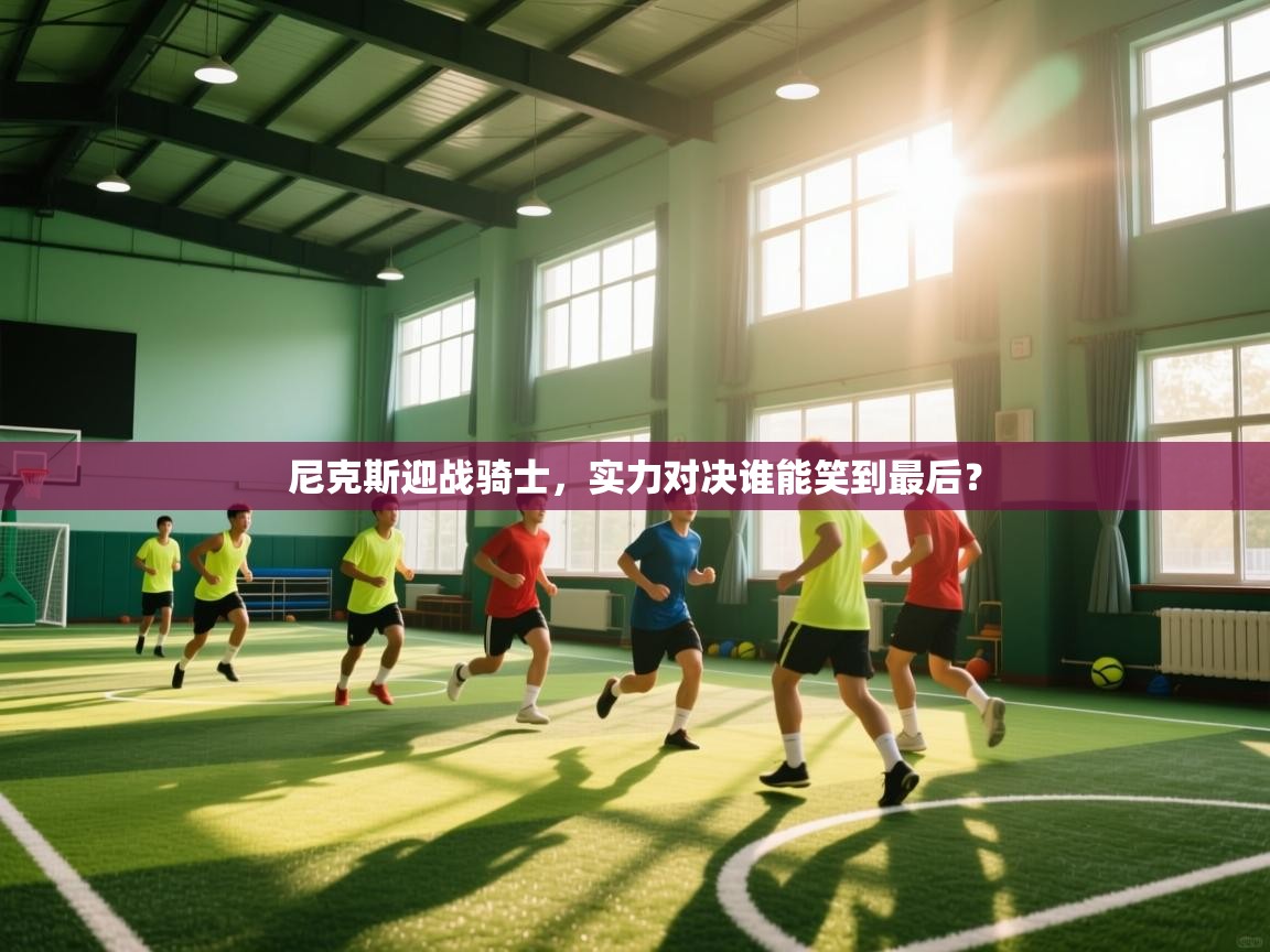 尼克斯迎战骑士，实力对决谁能笑到最后？  第2张