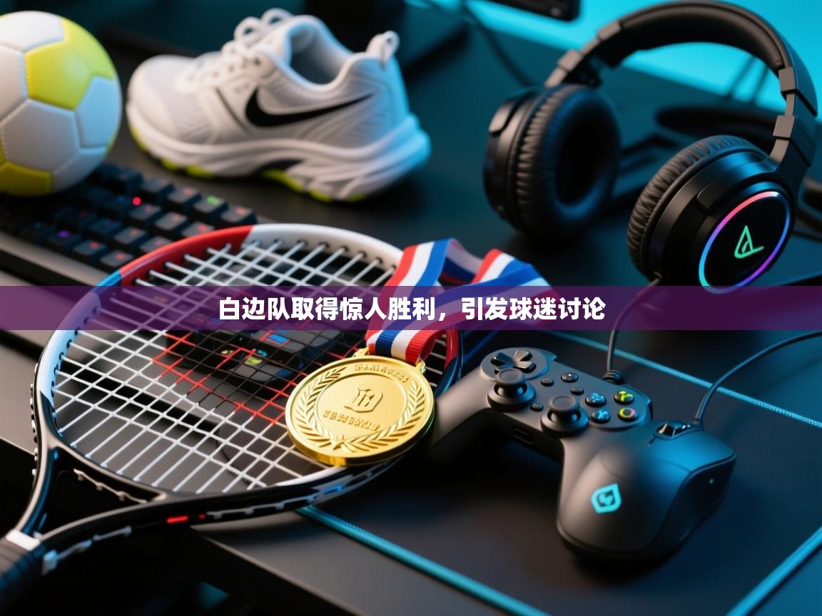 白边队取得惊人胜利，引发球迷讨论  第2张