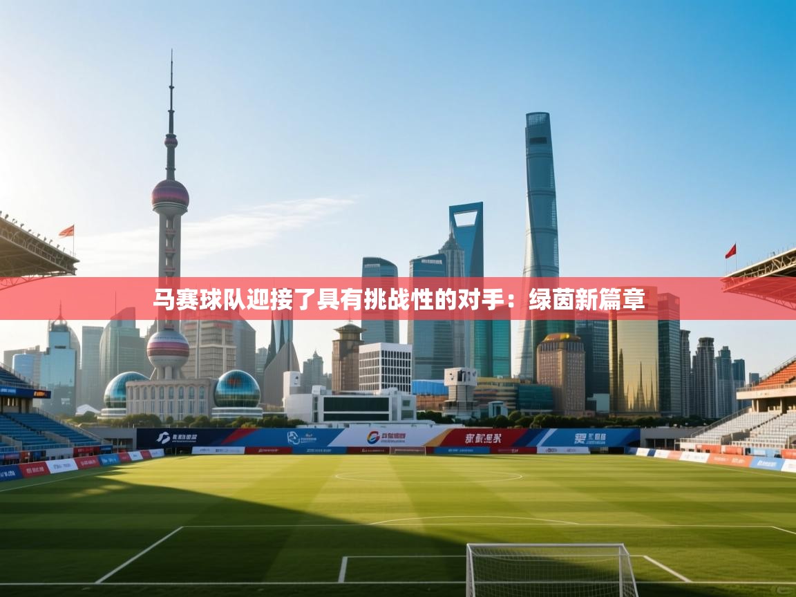 马赛球队迎接了具有挑战性的对手：绿茵新篇章  第2张