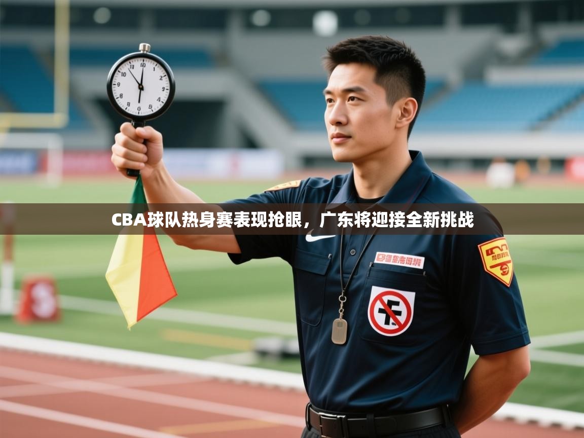 CBA球队热身赛表现抢眼,广东将迎接全新挑战 第2张